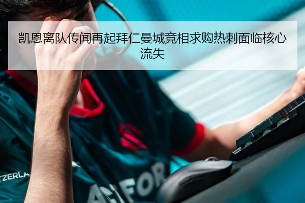 凯恩离队传闻再起拜仁曼城竞相求购热刺面临核心流失