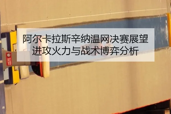 阿尔卡拉斯辛纳温网决赛展望 进攻火力与战术博弈分析