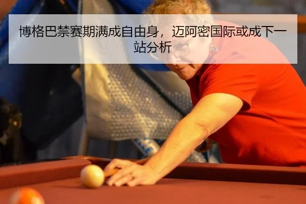 博格巴禁赛期满成自由身，迈阿密国际或成下一站分析