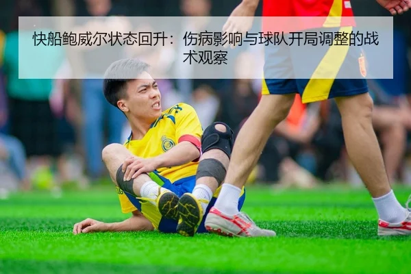快船鲍威尔状态回升：伤病影响与球队开局调整的战术观察
